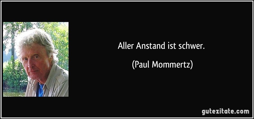 Aller Anstand ist schwer. (Paul Mommertz)