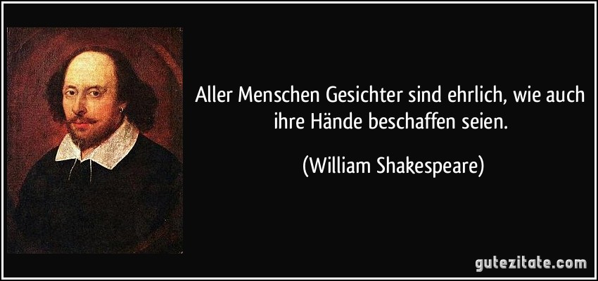 Aller Menschen Gesichter sind ehrlich, wie auch ihre Hände beschaffen seien. (William Shakespeare)