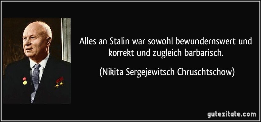 Alles an Stalin war sowohl bewundernswert und korrekt und zugleich barbarisch. (Nikita Sergejewitsch Chruschtschow)