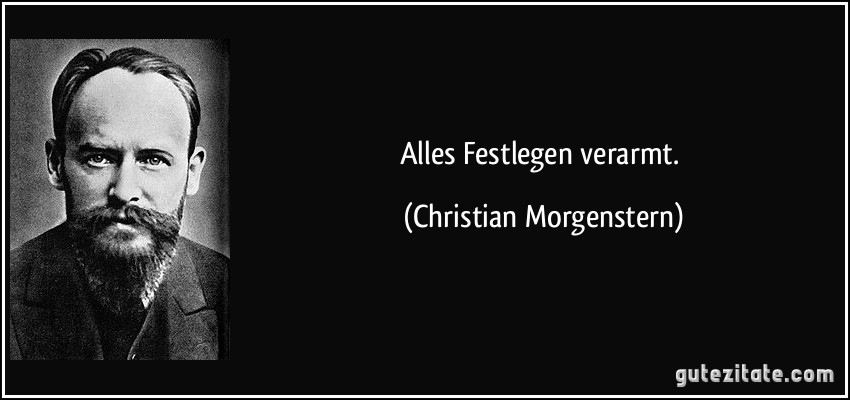 Alles Festlegen verarmt. (Christian Morgenstern)