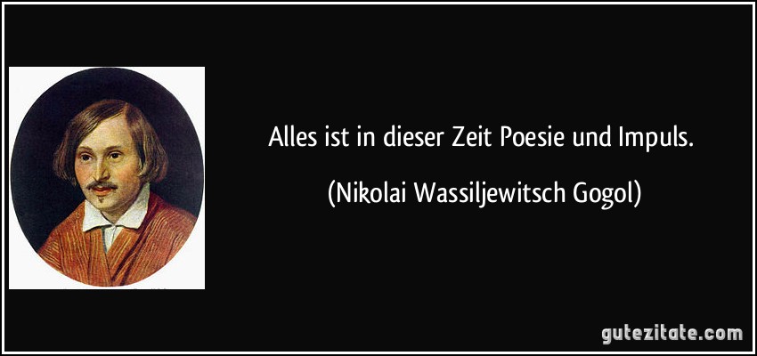 Alles ist in dieser Zeit Poesie und Impuls. (Nikolai Wassiljewitsch Gogol)