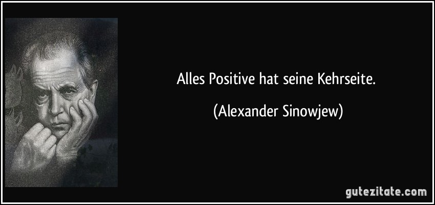 Alles Positive hat seine Kehrseite. (Alexander Sinowjew)