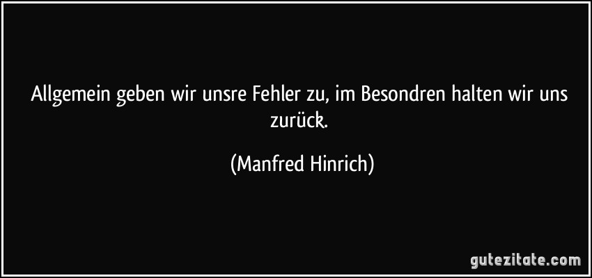 Allgemein geben wir unsre Fehler zu, im Besondren halten wir uns zurück. (Manfred Hinrich)