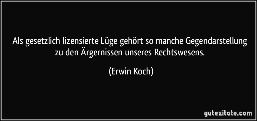 Als gesetzlich lizensierte Lüge gehört so manche Gegendarstellung zu den Ärgernissen unseres Rechtswesens. (Erwin Koch)