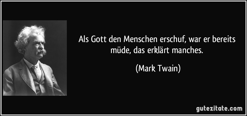 Als Gott den Menschen erschuf, war er bereits müde, das erklärt manches. (Mark Twain)