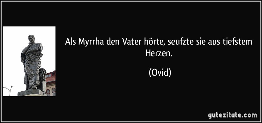 Als Myrrha den Vater hörte, seufzte sie aus tiefstem Herzen. (Ovid)