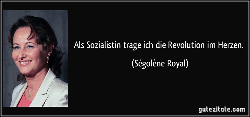 Als Sozialistin trage ich die Revolution im Herzen. (Ségolène Royal)
