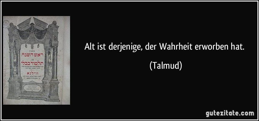 Alt ist derjenige, der Wahrheit erworben hat. (Talmud)