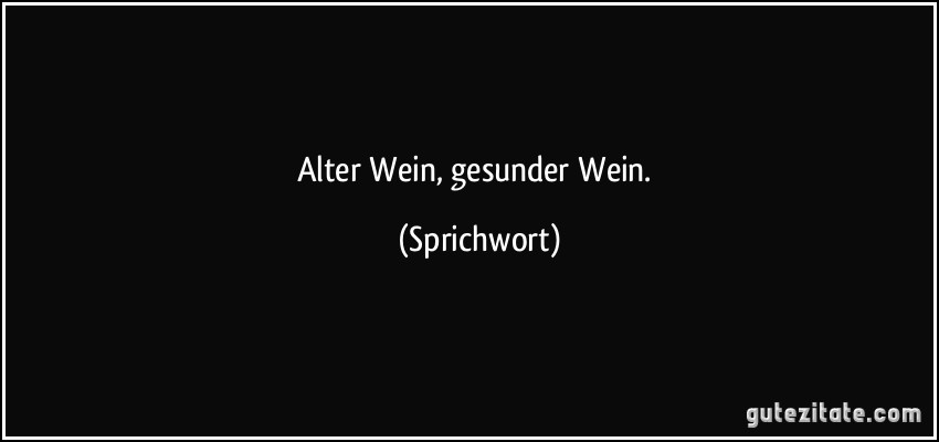 Alter Wein, gesunder Wein. (Sprichwort)