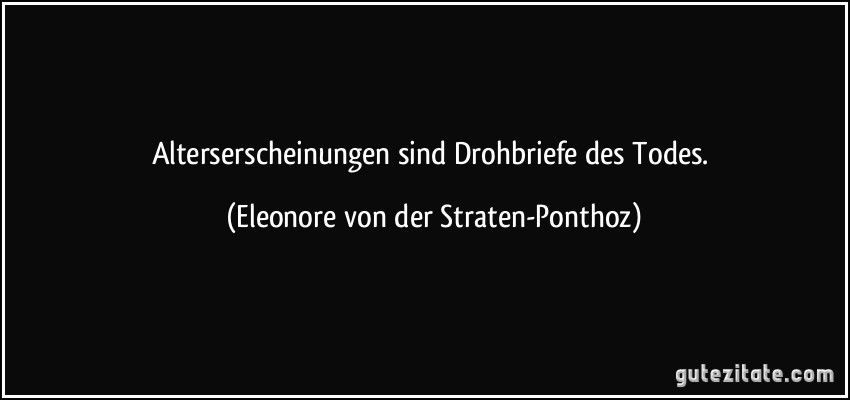 Alterserscheinungen sind Drohbriefe des Todes. (Eleonore von der Straten-Ponthoz)