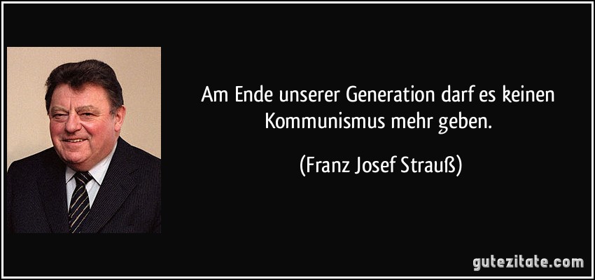 Am Ende unserer Generation darf es keinen Kommunismus mehr geben. (Franz Josef Strauß)