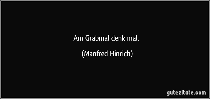 Am Grabmal denk mal. (Manfred Hinrich)