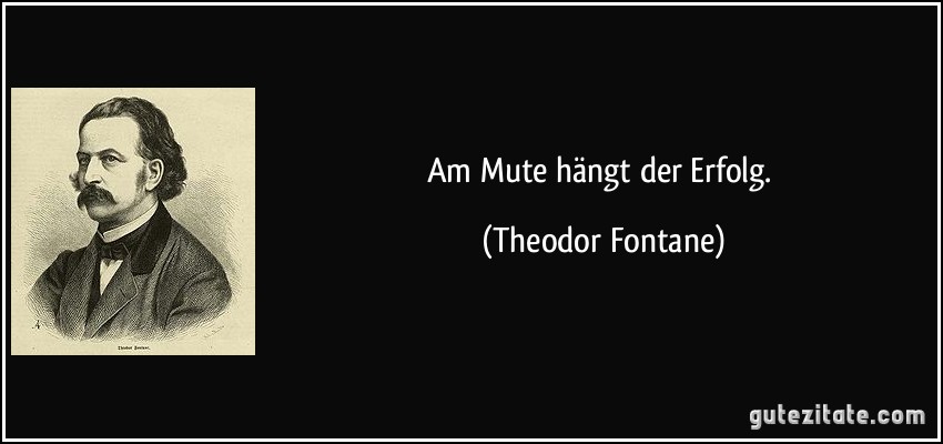 Am Mute hängt der Erfolg. (Theodor Fontane)