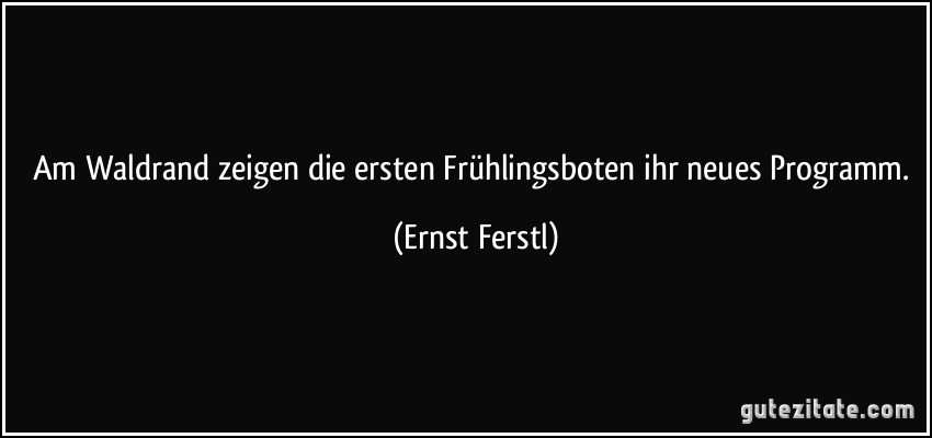 Am Waldrand zeigen die ersten Frühlingsboten ihr neues Programm. (Ernst Ferstl)