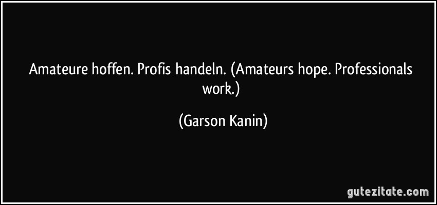 Amateure hoffen. Profis handeln. (Amateurs hope. Professionals work.) (Garson Kanin)