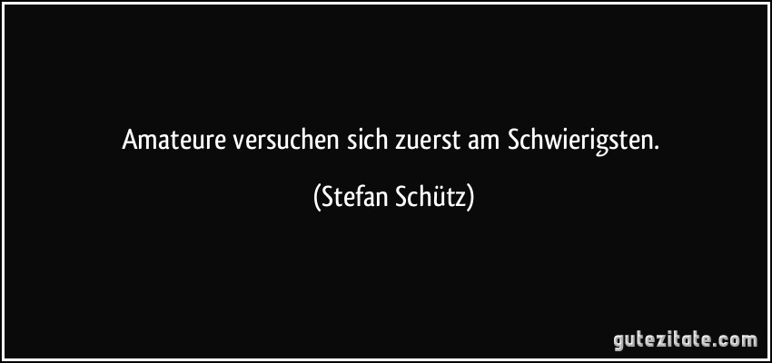 Amateure versuchen sich zuerst am Schwierigsten. (Stefan Schütz)