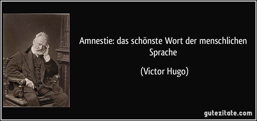 Amnestie: das schönste Wort der menschlichen Sprache (Victor Hugo)