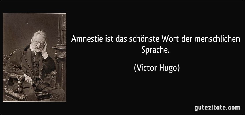 Amnestie ist das schönste Wort der menschlichen Sprache. (Victor Hugo)