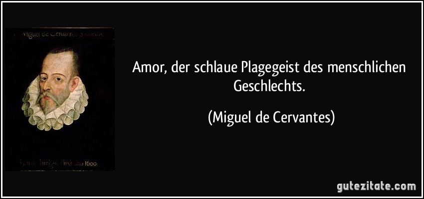 Amor, der schlaue Plagegeist des menschlichen Geschlechts. (Miguel de Cervantes)
