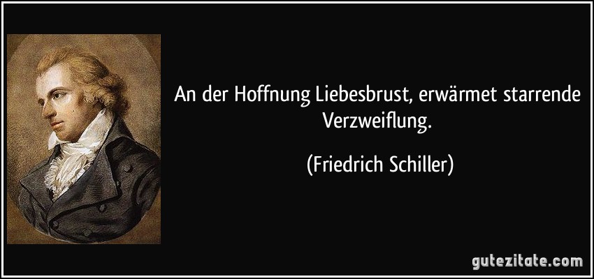 An der Hoffnung Liebesbrust, erwärmet starrende Verzweiflung. (Friedrich Schiller)