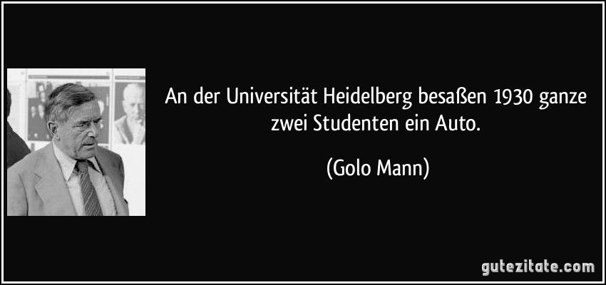 An der Universität Heidelberg besaßen 1930 ganze zwei Studenten ein Auto. (Golo Mann)