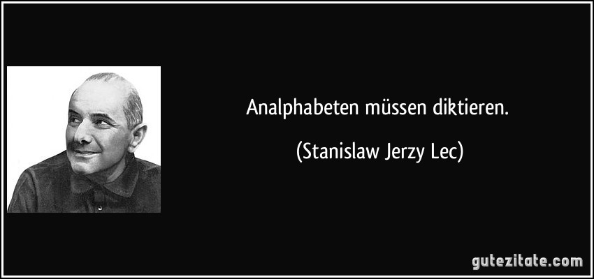 Analphabeten müssen diktieren. (Stanislaw Jerzy Lec)