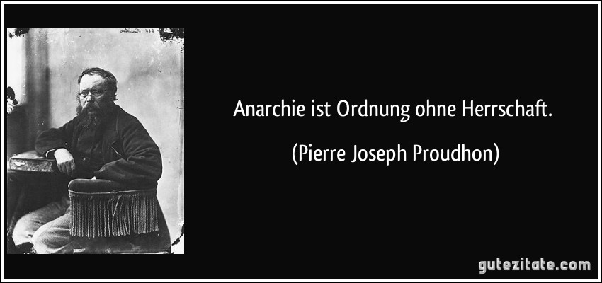 Anarchie ist Ordnung ohne Herrschaft. (Pierre Joseph Proudhon)