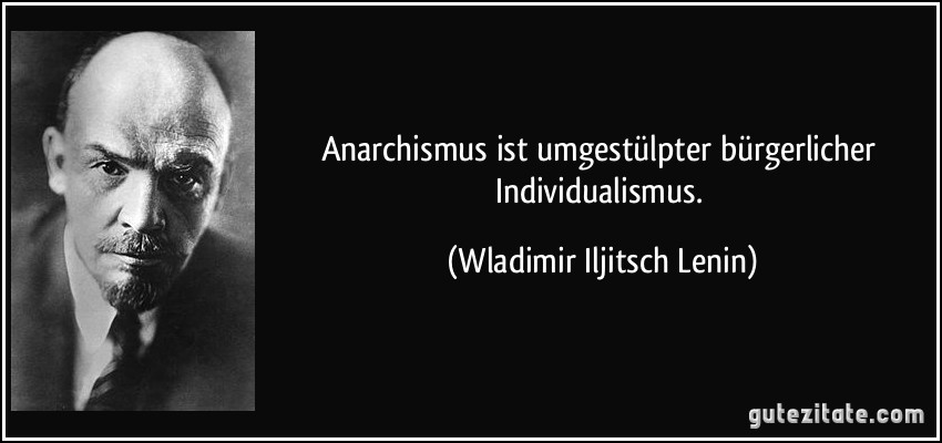 Anarchismus ist umgestülpter bürgerlicher Individualismus. (Wladimir Iljitsch Lenin)
