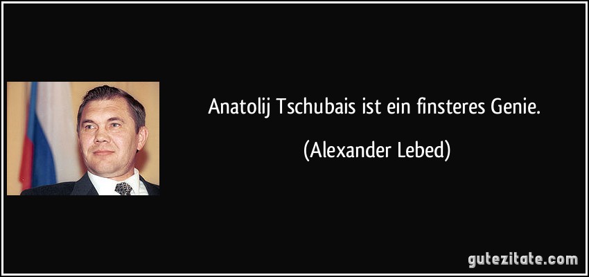 Anatolij Tschubais ist ein finsteres Genie. (Alexander Lebed)