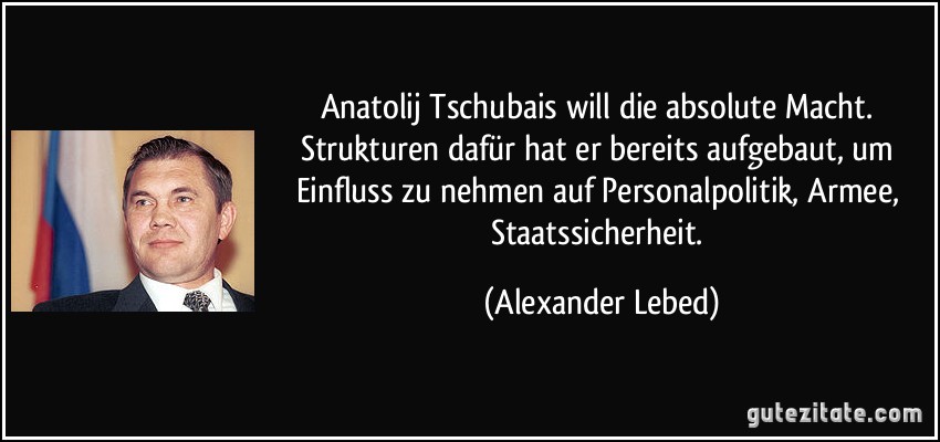 Anatolij Tschubais will die absolute Macht. Strukturen dafür hat er bereits aufgebaut, um Einfluss zu nehmen auf Personalpolitik, Armee, Staatssicherheit. (Alexander Lebed)