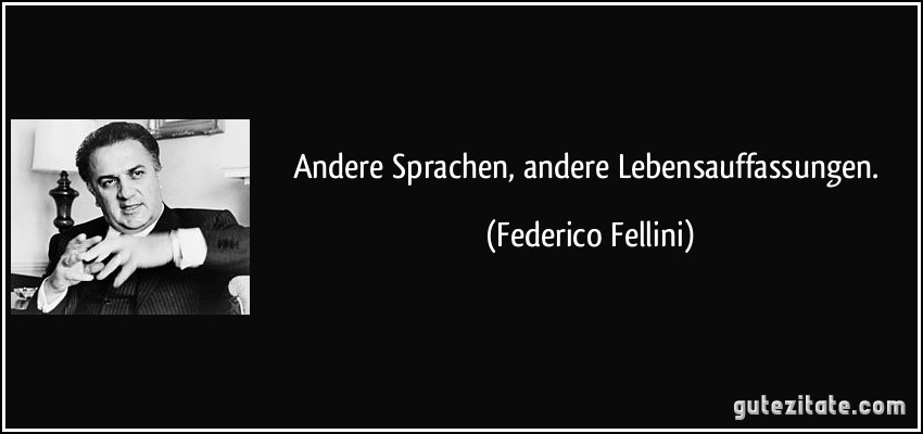 Andere Sprachen, andere Lebensauffassungen. (Federico Fellini)