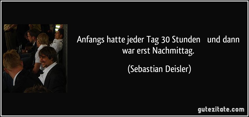 Anfangs hatte jeder Tag 30 Stunden  und dann war erst Nachmittag. (Sebastian Deisler)