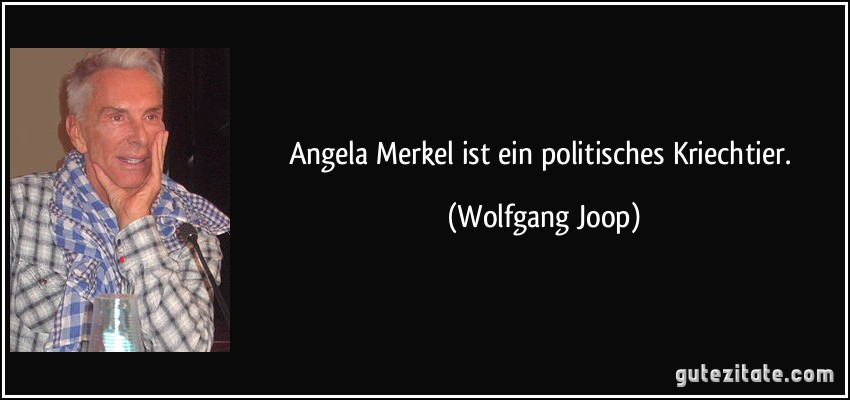 Angela Merkel ist ein politisches Kriechtier. (Wolfgang Joop)