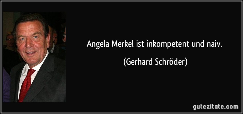 Angela Merkel ist inkompetent und naiv. (Gerhard Schröder)