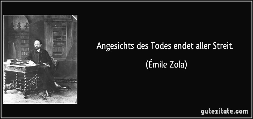 Angesichts des Todes endet aller Streit. (Émile Zola)