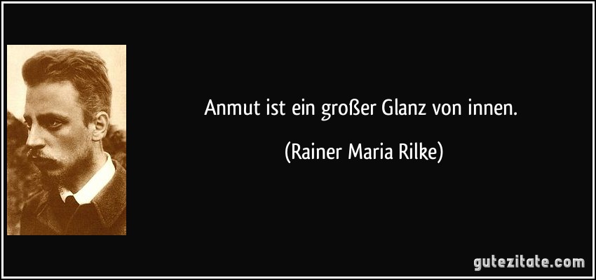 Anmut ist ein großer Glanz von innen. (Rainer Maria Rilke)