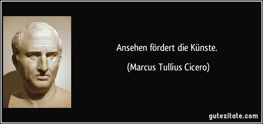 Ansehen fördert die Künste. (Marcus Tullius Cicero)