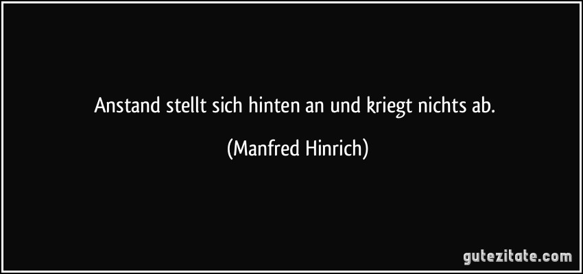 Anstand stellt sich hinten an und kriegt nichts ab. (Manfred Hinrich)