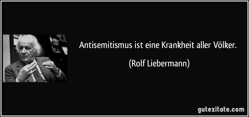 Antisemitismus ist eine Krankheit aller Völker. (Rolf Liebermann)