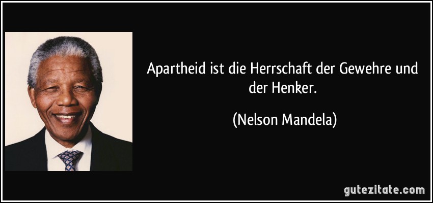 Apartheid ist die Herrschaft der Gewehre und der Henker. (Nelson Mandela)