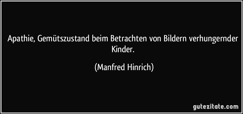 Apathie, Gemütszustand beim Betrachten von Bildern verhungernder Kinder. (Manfred Hinrich)