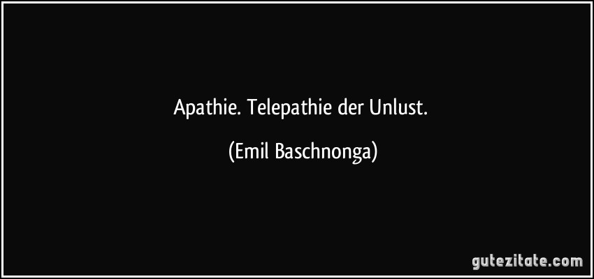 Apathie. Telepathie der Unlust. (Emil Baschnonga)
