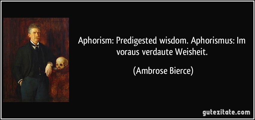 Aphorism: Predigested wisdom. Aphorismus: Im voraus verdaute Weisheit. (Ambrose Bierce)