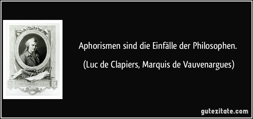 Aphorismen sind die Einfälle der Philosophen. (Luc de Clapiers, Marquis de Vauvenargues)