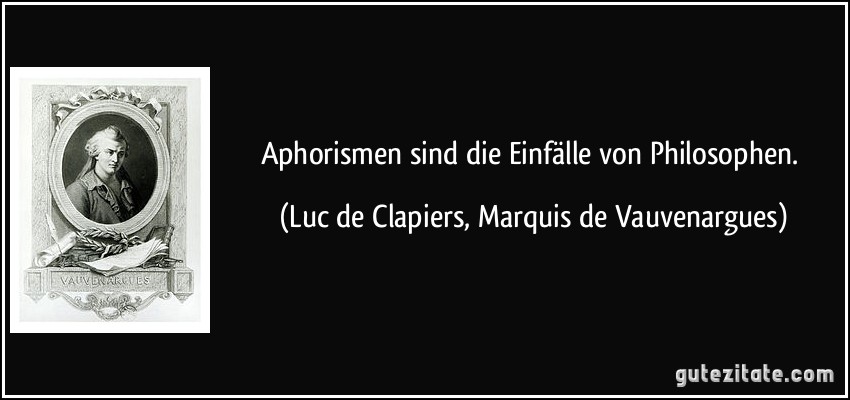 Aphorismen sind die Einfälle von Philosophen. (Luc de Clapiers, Marquis de Vauvenargues)
