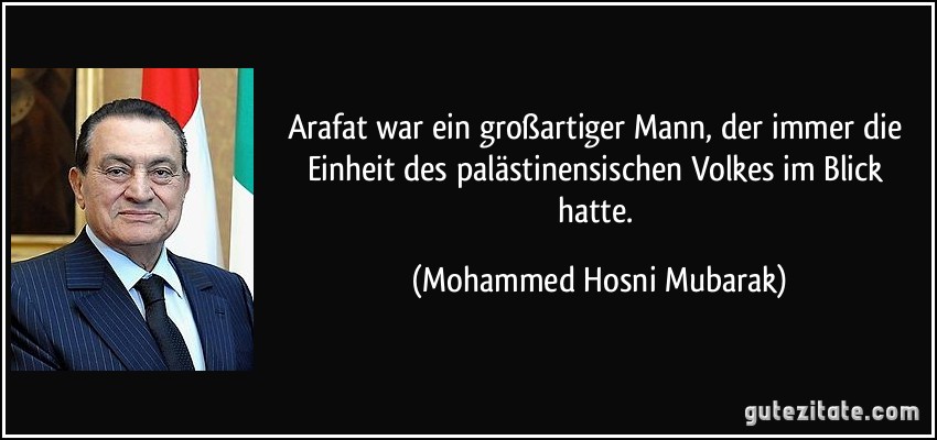 Arafat war ein großartiger Mann, der immer die Einheit des palästinensischen Volkes im Blick hatte. (Mohammed Hosni Mubarak)