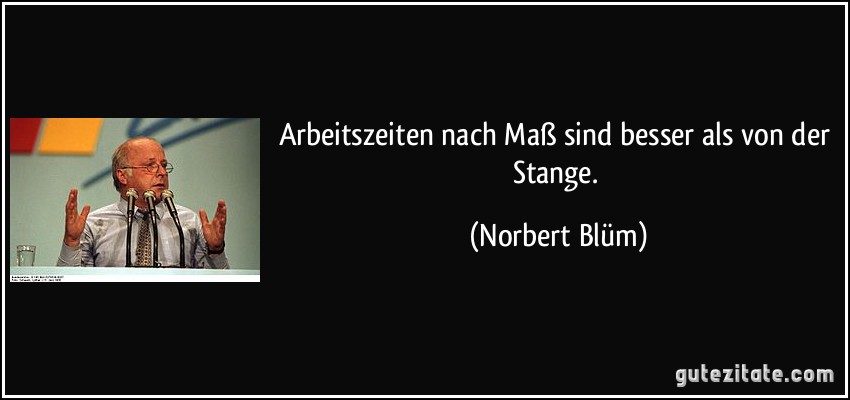 Arbeitszeiten nach Maß sind besser als von der Stange. (Norbert Blüm)