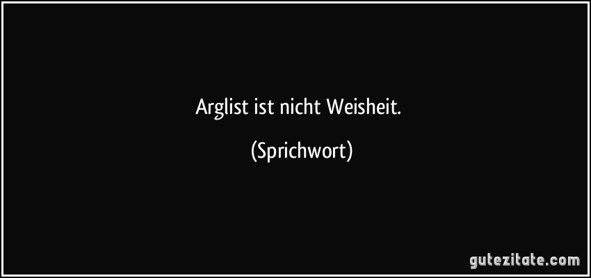 Arglist ist nicht Weisheit. (Sprichwort)