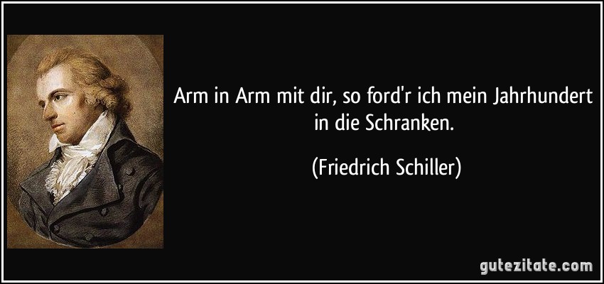 Arm in Arm mit dir, so ford'r ich mein Jahrhundert in die Schranken. (Friedrich Schiller)