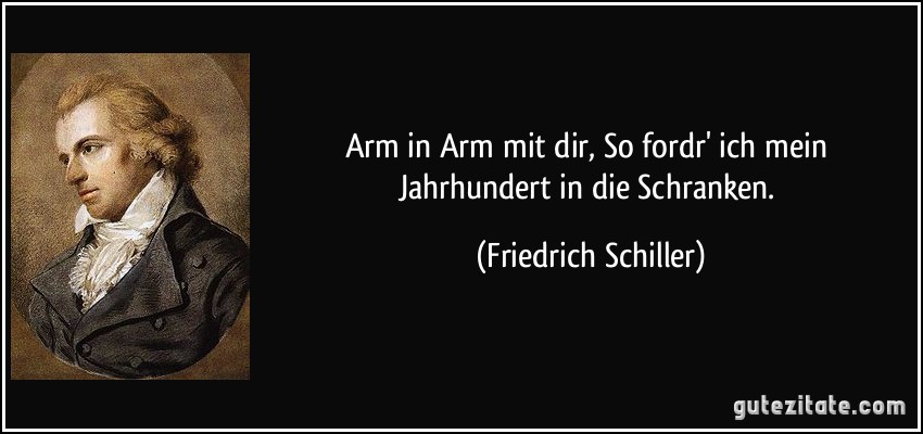 Arm in Arm mit dir, So fordr' ich mein Jahrhundert in die Schranken. (Friedrich Schiller)